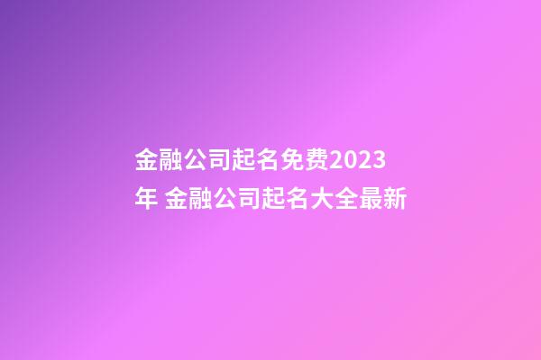 金融公司起名免费2023年 金融公司起名大全最新